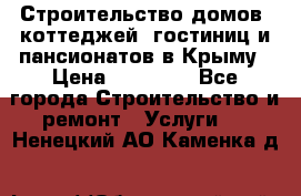 Строительство домов, коттеджей, гостиниц и пансионатов в Крыму › Цена ­ 35 000 - Все города Строительство и ремонт » Услуги   . Ненецкий АО,Каменка д.